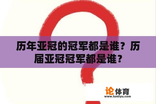 历年亚冠的冠军都是谁？历届亚冠冠军都是谁？