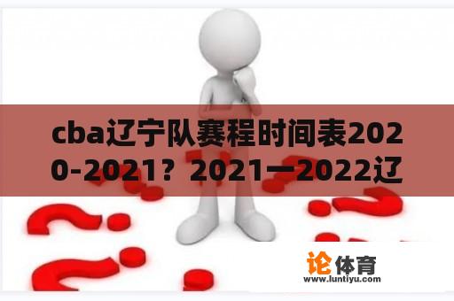 cba辽宁队赛程时间表2020-2021？2021一2022辽宁男篮比赛时间？