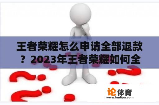 王者荣耀怎么申请全部退款？2023年王者荣耀如何全额退款？