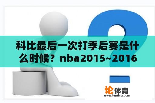 科比最后一次打季后赛是在哪一年？nba2015~2016赛季什么时候开始？