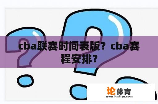 cba联赛时间表版？cba赛程安排？