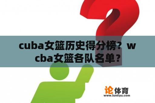 cuba女篮历史得分榜？wcba女篮各队名单？