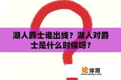 湖人爵士谁出线？湖人对爵士是什么时候呀？