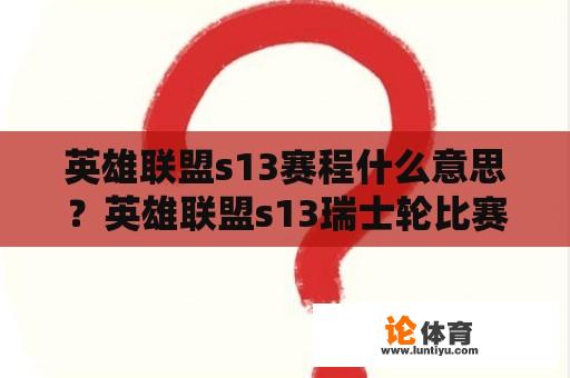 英雄联盟s13赛程什么意思？英雄联盟s13瑞士轮比赛时间？