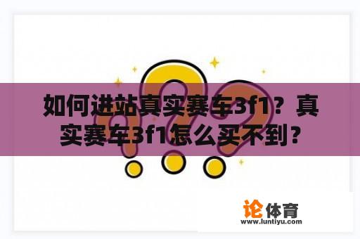 如何进站真实赛车3f1？真实赛车3f1怎么买不到？