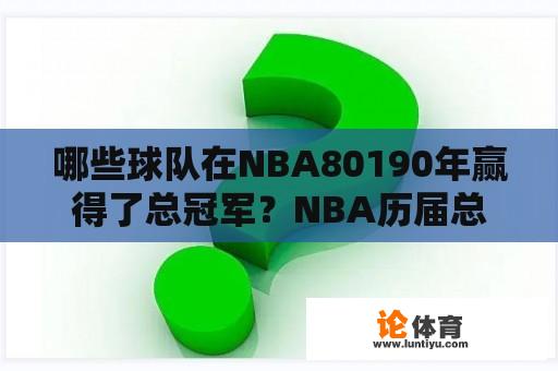 哪些球队在NBA80190年赢得了总冠军？NBA历届总冠军是什么？