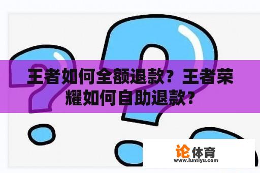 王者如何全额退款？王者荣耀如何自助退款？