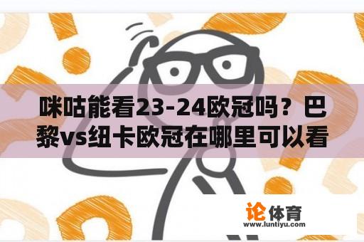 咪咕能看23-24欧冠吗？巴黎vs纽卡欧冠在哪里可以看？