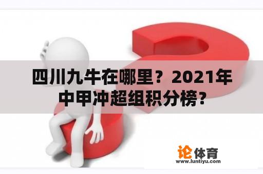 四川九牛在哪里？2021年中甲冲超组积分榜？