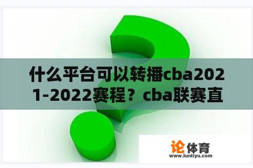 什么平台可以转播cba2021-2022赛程？cba联赛直播时间表