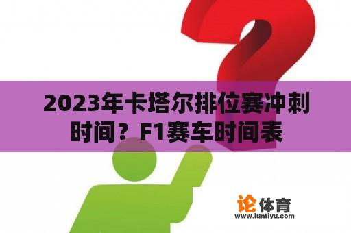 2023年卡塔尔排位赛冲刺时间？F1赛车时间表