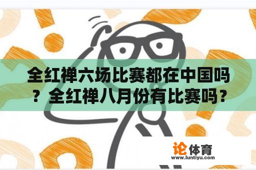 全红禅六场比赛都在中国吗？全红禅八月份有比赛吗？