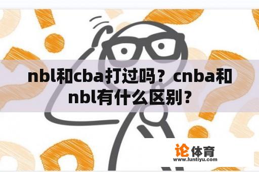 nbl和cba打过吗？cnba和nbl有什么区别？