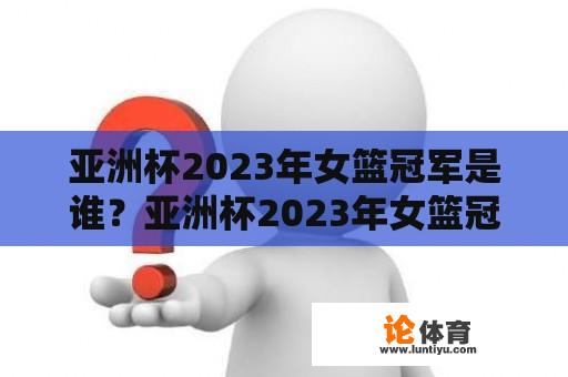 亚洲杯2023年女篮冠军是谁？亚洲杯2023年女篮冠军是谁？