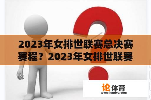 2023年女排世联赛总决赛赛程？2023年女排世联赛赛程？