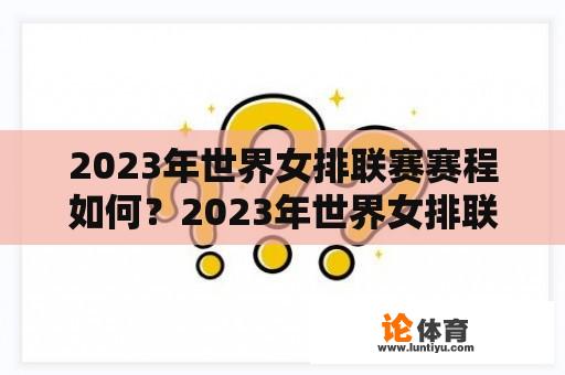 2023年世界女排联赛赛程如何？2023年世界女排联赛总决赛赛程？