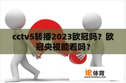 cctv5转播2023欧冠吗？欧冠央视能看吗？