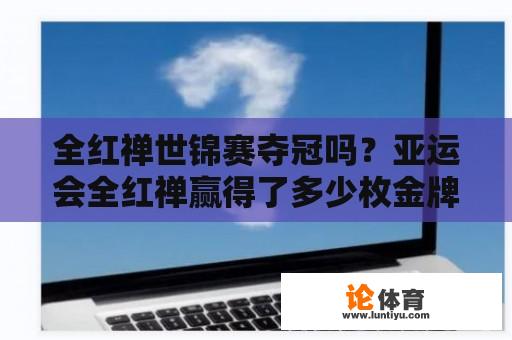 全红禅世锦赛夺冠吗？亚运会全红禅赢得了多少枚金牌？