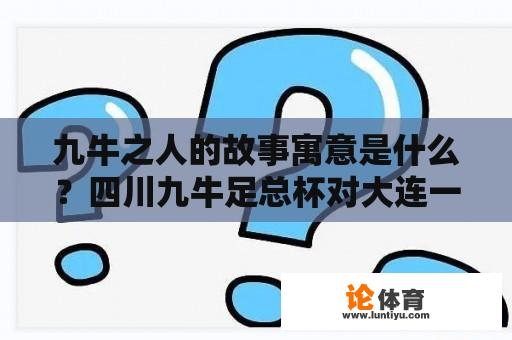 九牛之人的故事寓意是什么？四川九牛足总杯对大连一方