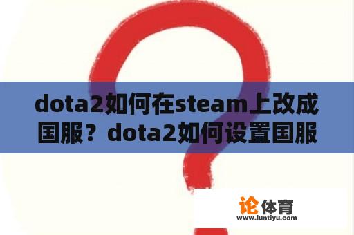 dota2如何在steam上改成国服？dota2如何设置国服？