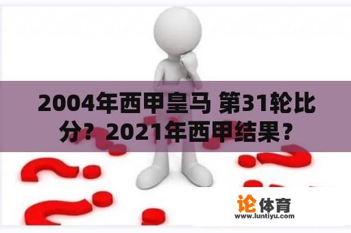 2004年西甲皇马 第31轮比分？2021年西甲结果？