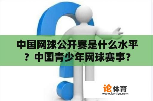 中国网球公开赛是什么水平？中国青少年网球赛事？