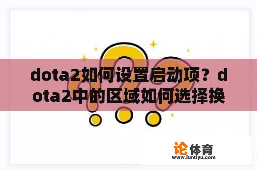 dota2如何设置启动项？dota2中的区域如何选择换国服？