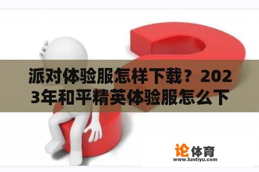 派对体验服怎样下载？2023年和平精英体验服怎么下载？