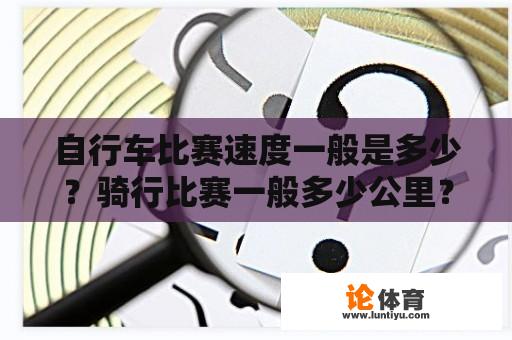 自行车比赛速度一般是多少？骑行比赛一般多少公里？