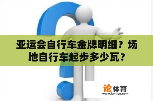 亚运会自行车金牌明细？场地自行车起步多少瓦？