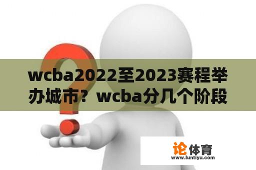 wcba2022至2023赛程举办城市？wcba分几个阶段？