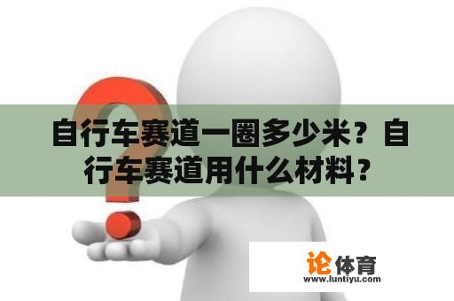 自行车赛道一圈多少米？自行车赛道用什么材料？