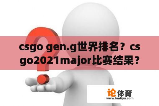 csgo gen.g世界排名？csgo2021major比赛结果？