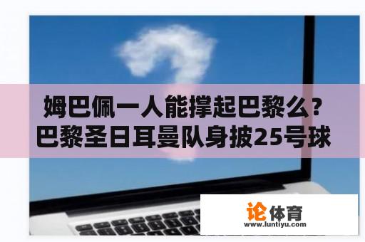 姆巴佩一人能撑起巴黎么？巴黎圣日耳曼队身披25号球员是谁啊？