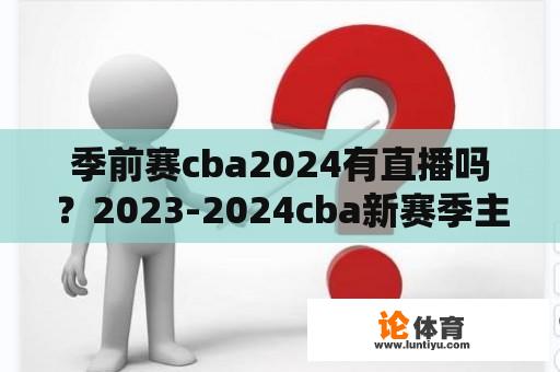 季前赛cba2024有直播吗？2023-2024cba新赛季主题？