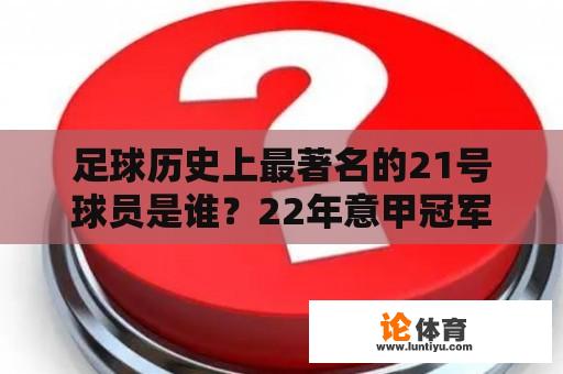 足球历史上最著名的21号球员是谁？22年意甲冠军？