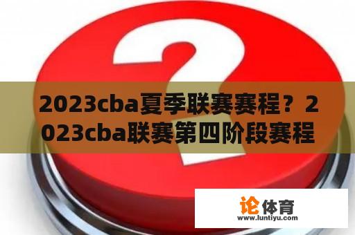 2023cba夏季联赛赛程？2023cba联赛第四阶段赛程？