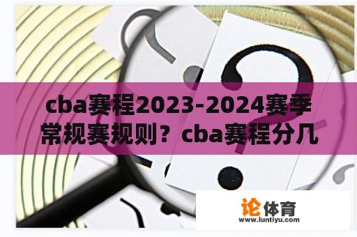 cba赛程2023-2024赛季常规赛规则？cba赛程分几个阶段？