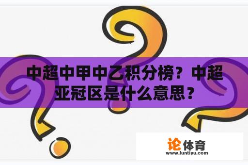 中超中甲中乙积分榜？中超亚冠区是什么意思？