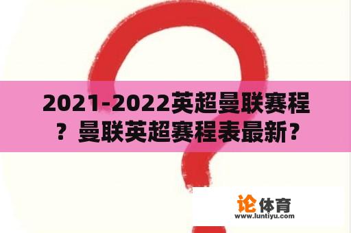 2021-2022英超曼联赛程？曼联英超赛程表最新？