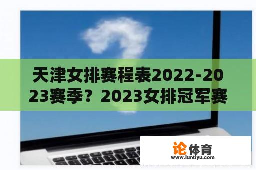 天津女排赛程表2022-2023赛季？2023女排冠军赛天津体育频道直播吗？电视台？