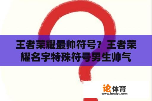 王者荣耀最帅符号？王者荣耀名字特殊符号男生帅气