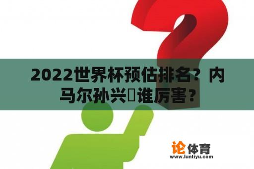 2022世界杯预估排名？内马尔孙兴慜谁厉害？