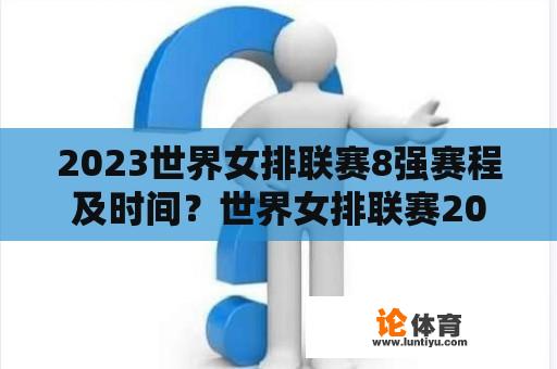 2023世界女排联赛8强赛程及时间？世界女排联赛2023总决赛八强规则？