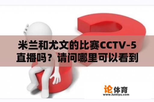 米兰和尤文的比赛CCTV-5直播吗？请问哪里可以看到尤文图斯的比赛直播啊？