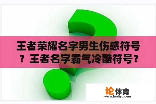 王者荣耀名字男生伤感符号？王者名字霸气冷酷符号？