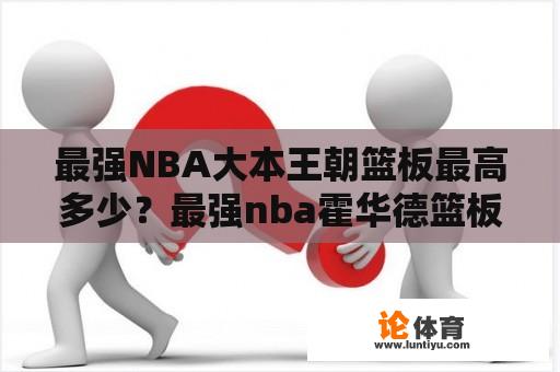 最强NBA大本王朝篮板最高多少？最强nba霍华德篮板属性最高是多少？