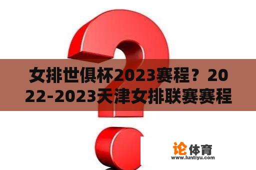 女排世俱杯2023赛程?2022-2023天津女排联赛赛程? 女排世俱杯2023赛程?2022-2023天津女排联赛赛程?
