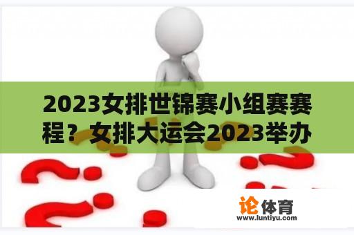 2023女排世锦赛小组赛赛程？女排大运会2023举办时间？