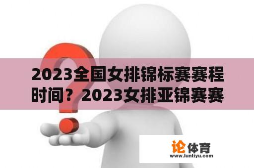 2023全国女排锦标赛赛程时间？2023女排亚锦赛赛程？